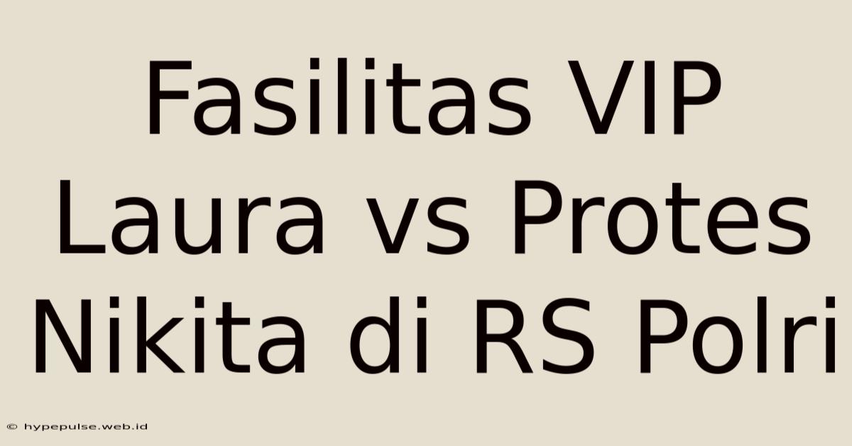 Fasilitas VIP Laura Vs Protes Nikita Di RS Polri