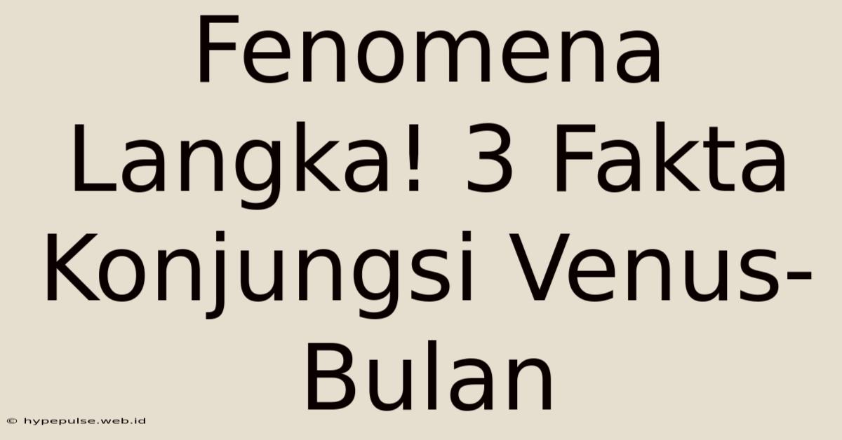 Fenomena Langka! 3 Fakta Konjungsi Venus-Bulan