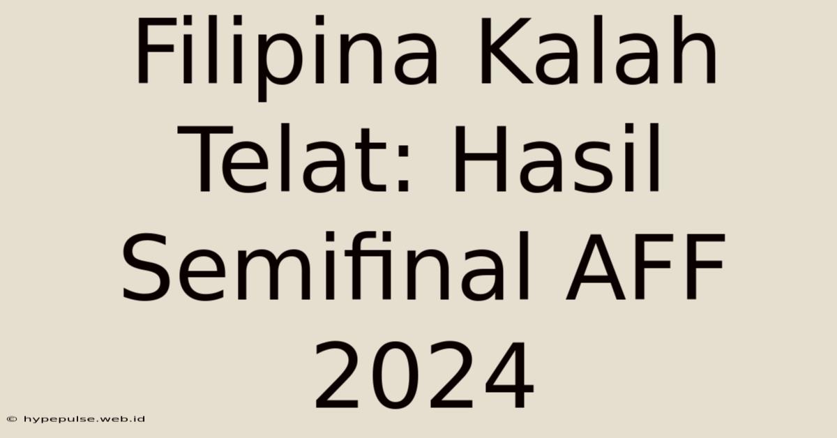 Filipina Kalah Telat: Hasil Semifinal AFF 2024