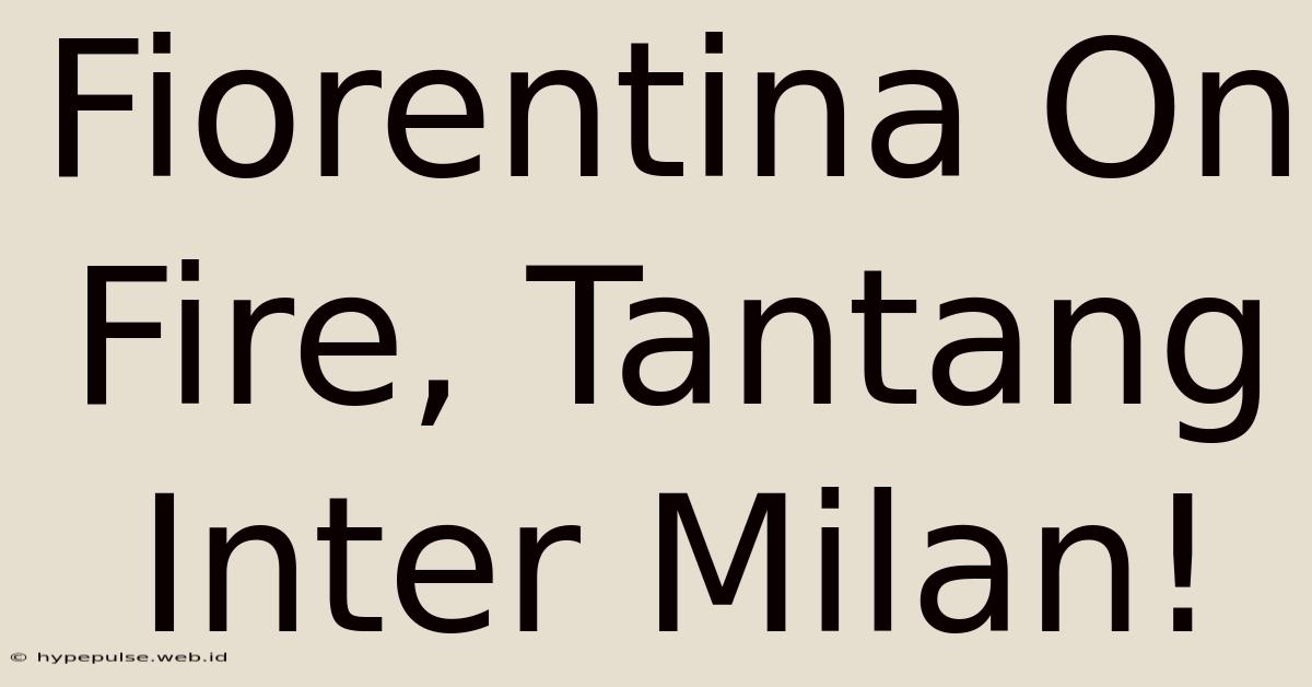 Fiorentina On Fire, Tantang Inter Milan!