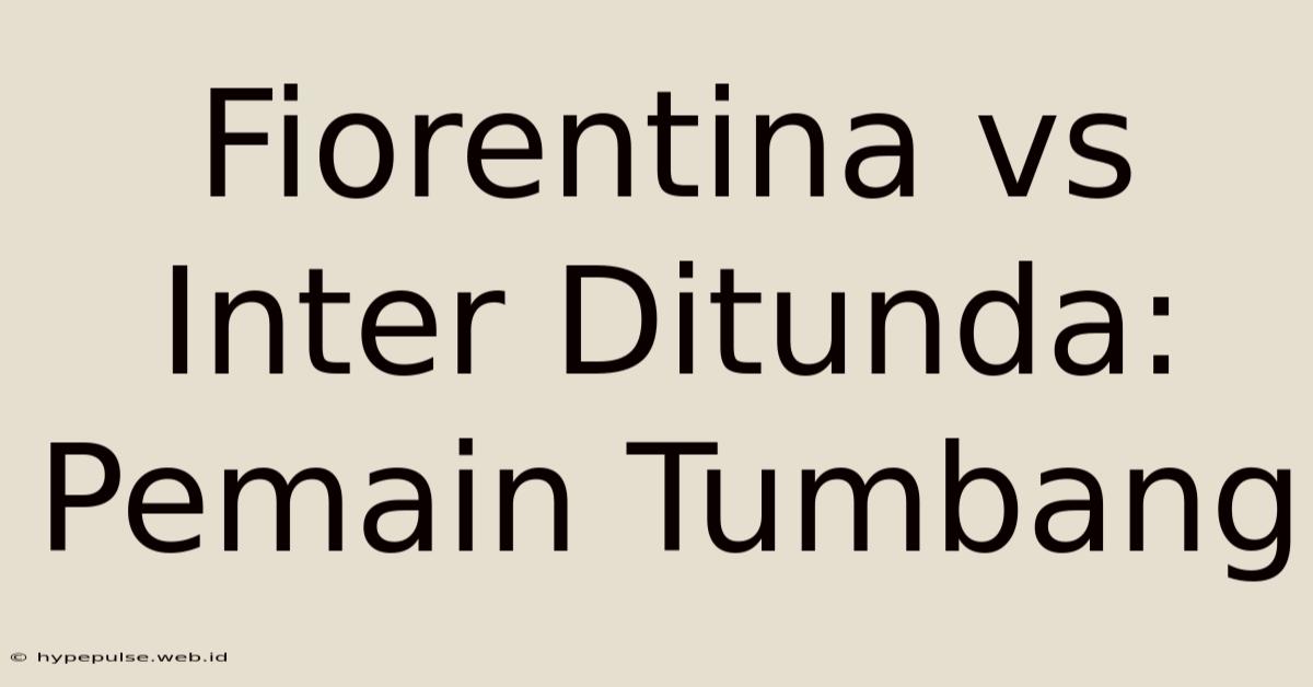 Fiorentina Vs Inter Ditunda: Pemain Tumbang