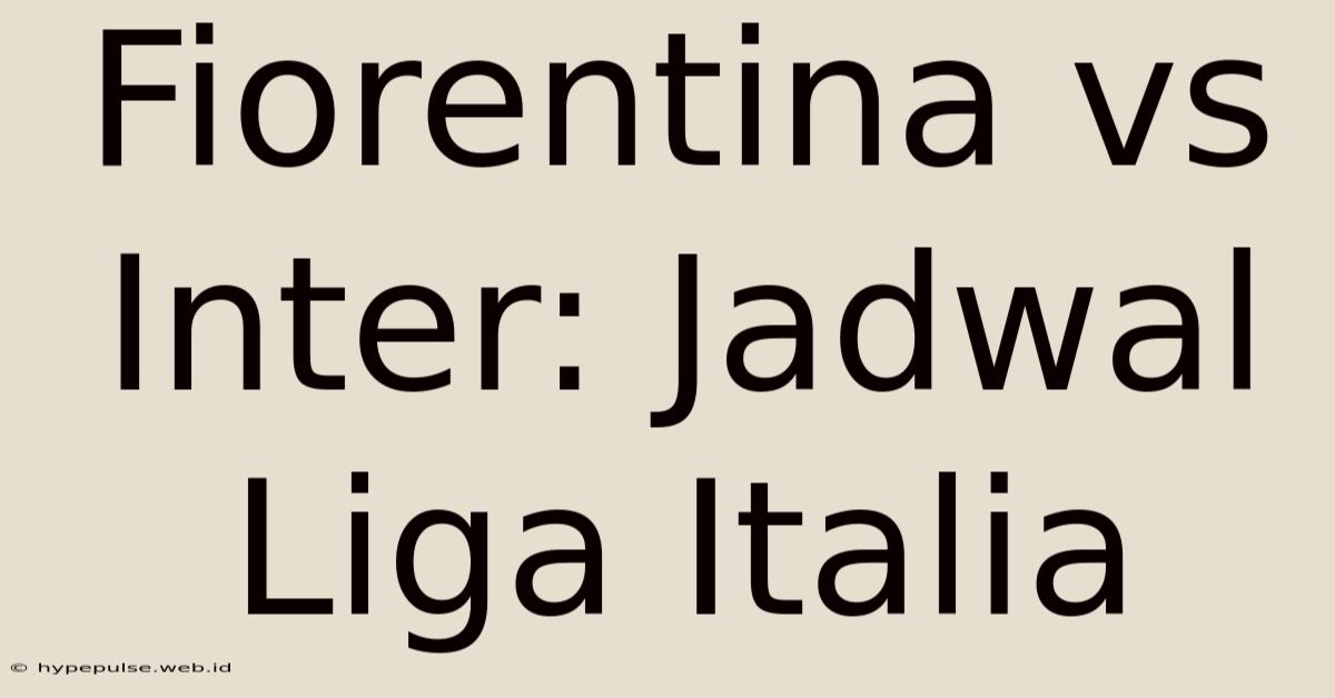 Fiorentina Vs Inter: Jadwal Liga Italia