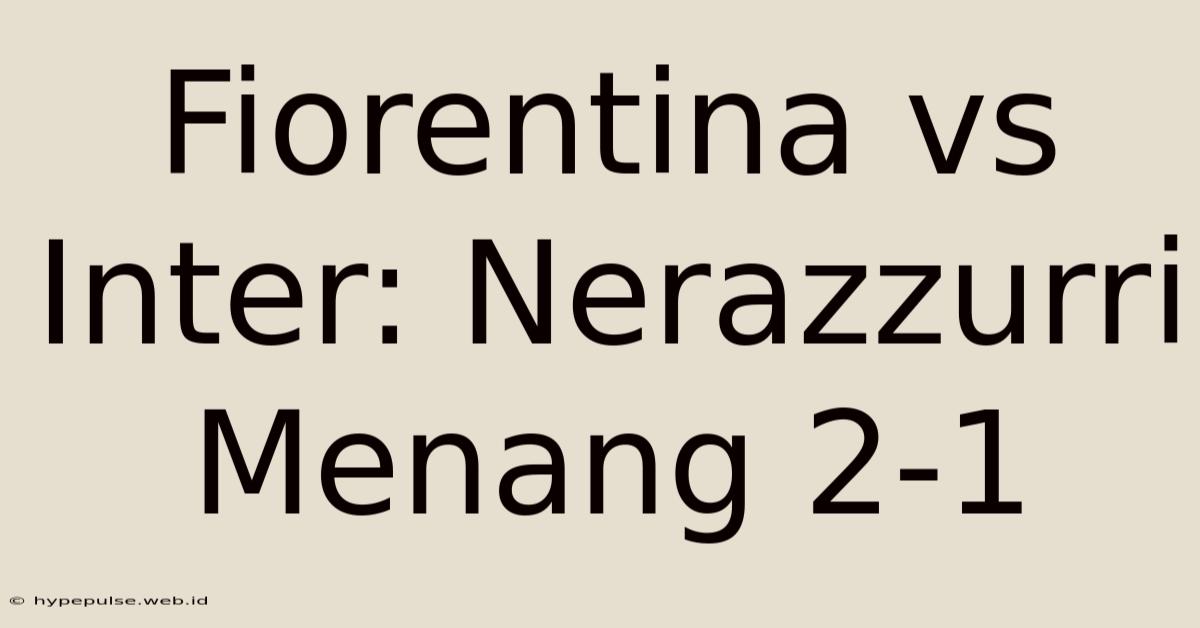 Fiorentina Vs Inter: Nerazzurri Menang 2-1