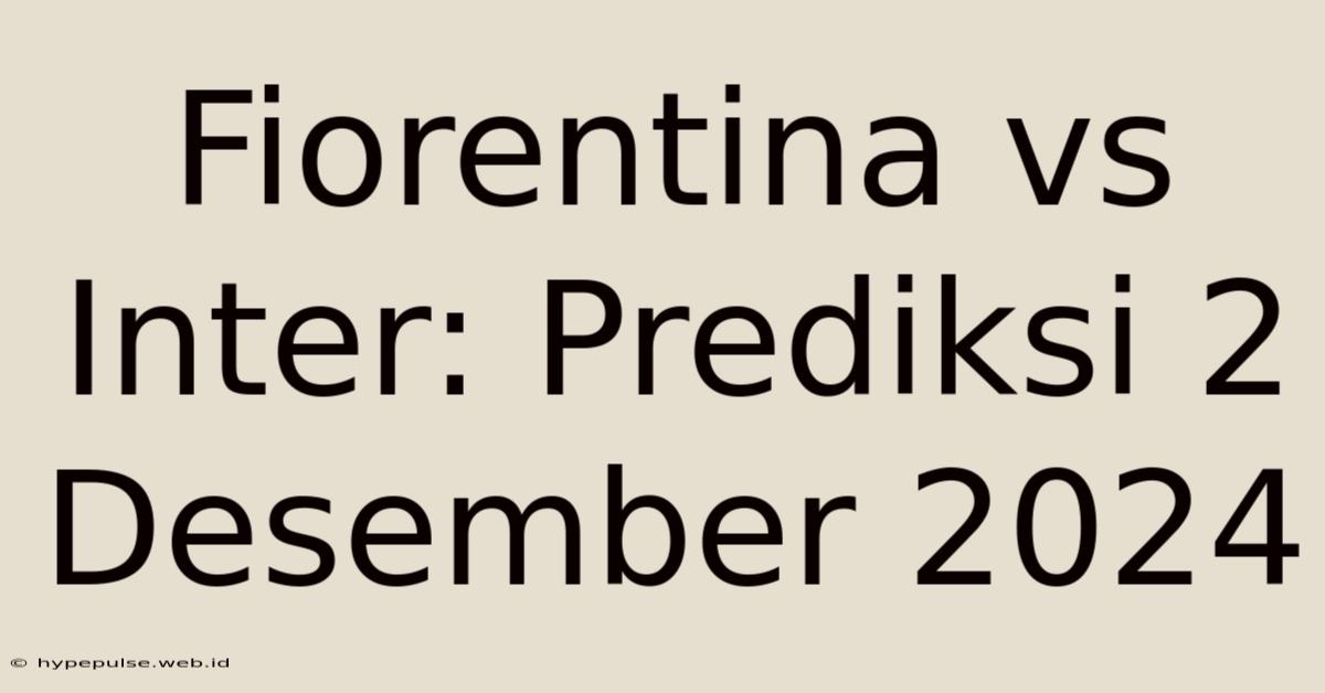 Fiorentina Vs Inter: Prediksi 2 Desember 2024