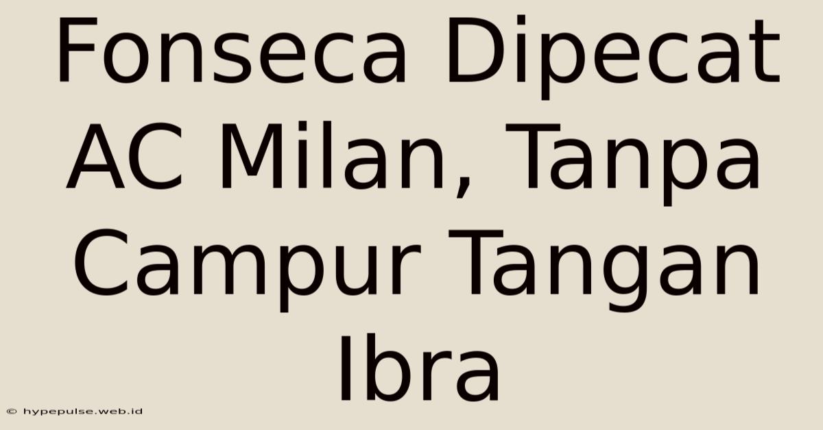 Fonseca Dipecat AC Milan, Tanpa Campur Tangan Ibra