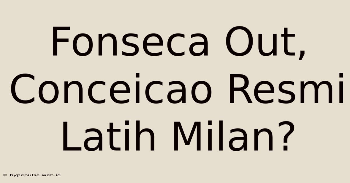 Fonseca Out, Conceicao Resmi Latih Milan?