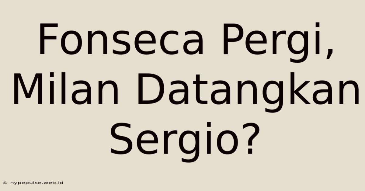 Fonseca Pergi, Milan Datangkan Sergio?