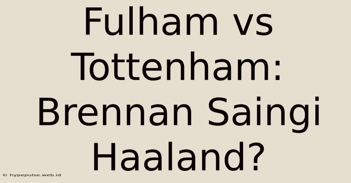 Fulham Vs Tottenham: Brennan Saingi Haaland?