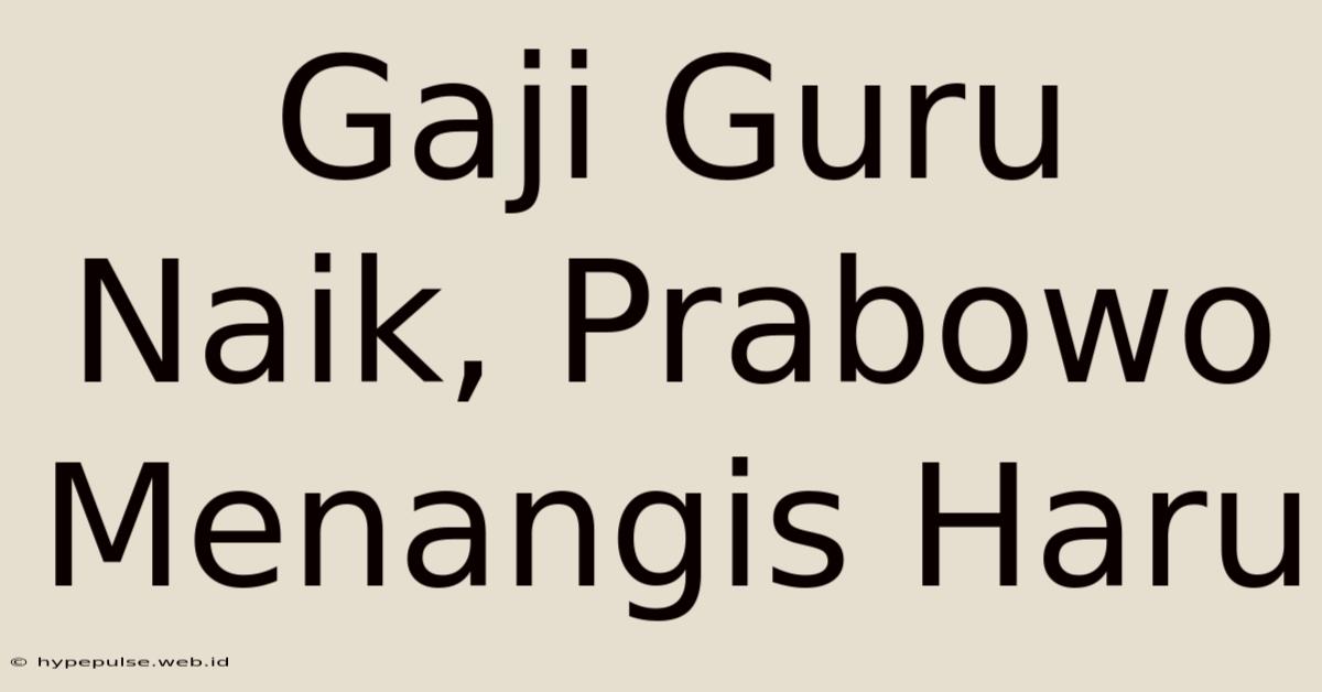 Gaji Guru Naik, Prabowo Menangis Haru