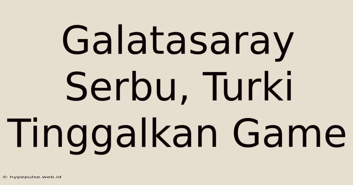 Galatasaray Serbu, Turki Tinggalkan Game