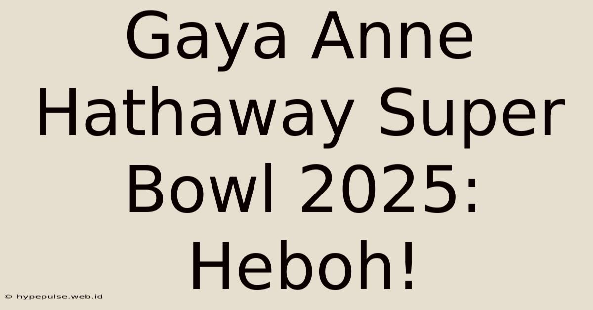 Gaya Anne Hathaway Super Bowl 2025: Heboh!