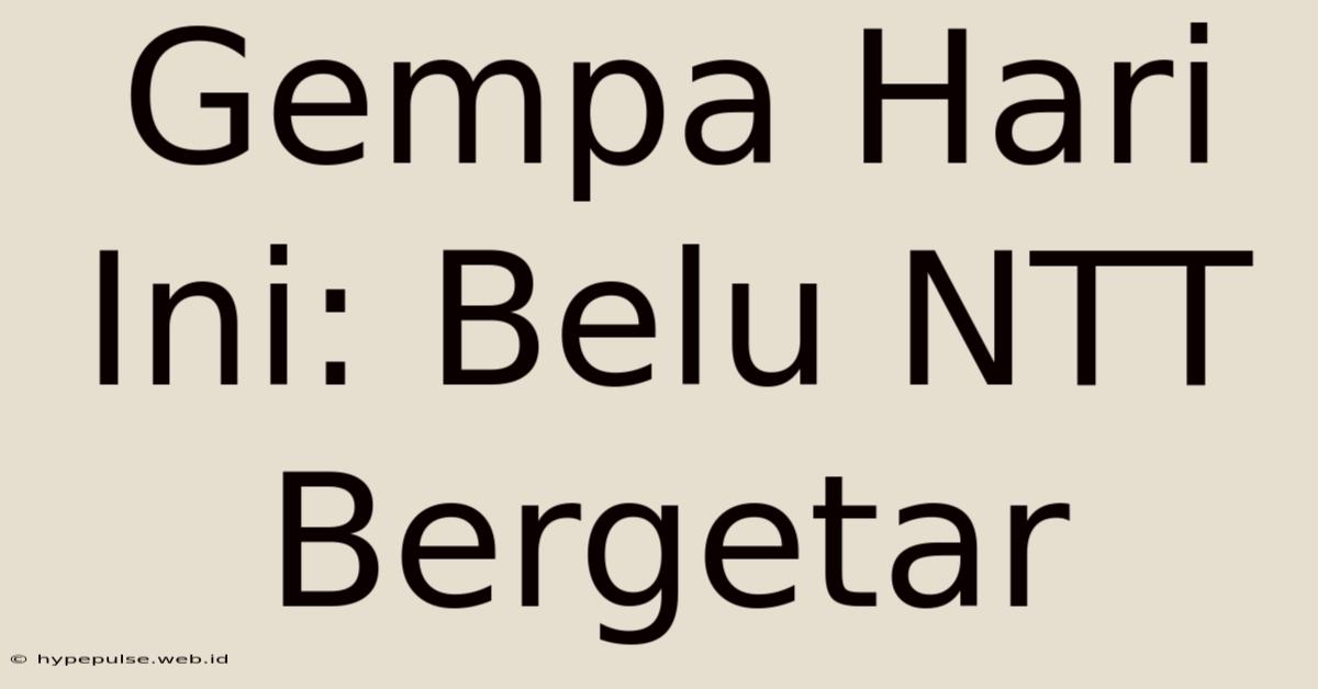 Gempa Hari Ini: Belu NTT Bergetar