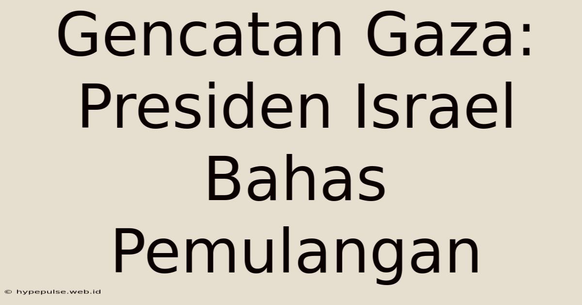 Gencatan Gaza: Presiden Israel Bahas Pemulangan