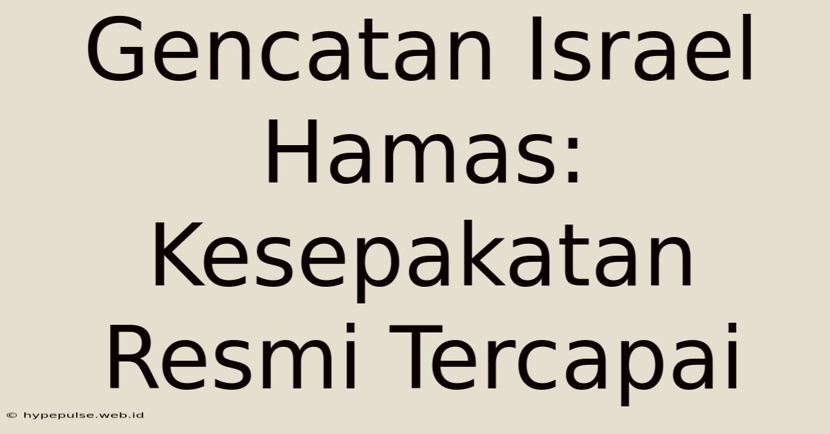 Gencatan Israel Hamas: Kesepakatan Resmi Tercapai