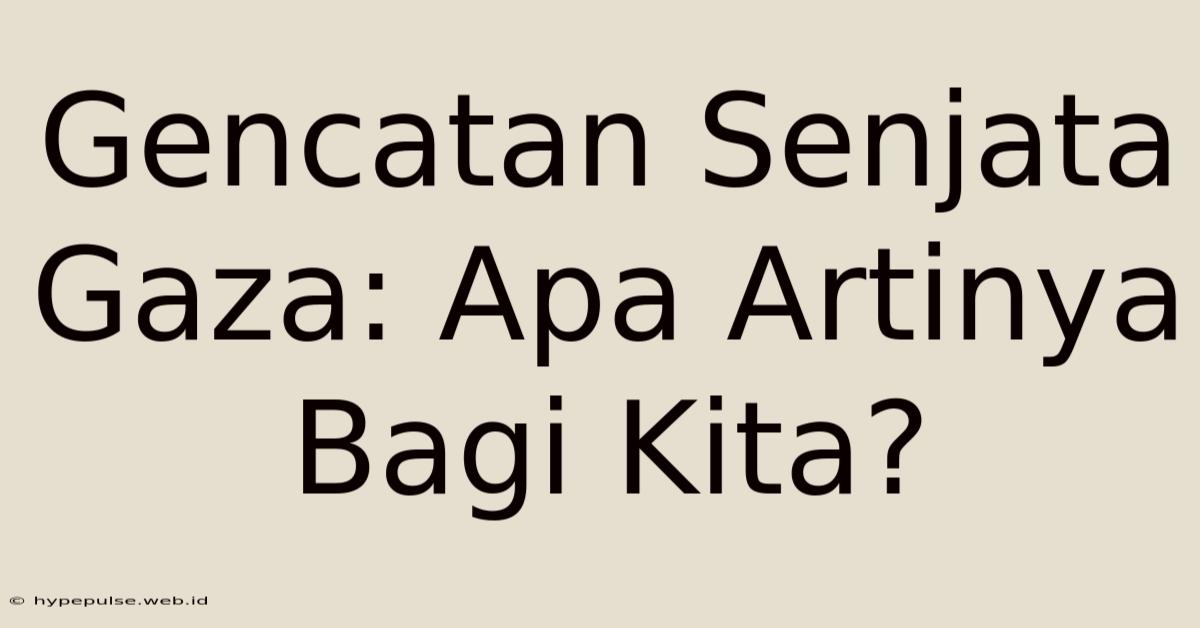 Gencatan Senjata Gaza: Apa Artinya Bagi Kita?