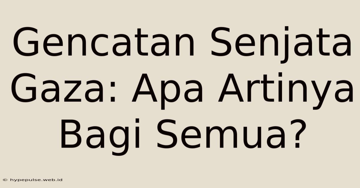 Gencatan Senjata Gaza: Apa Artinya Bagi Semua?