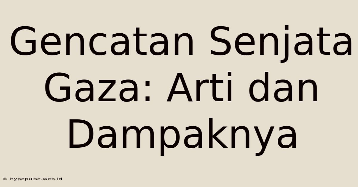 Gencatan Senjata Gaza: Arti Dan Dampaknya