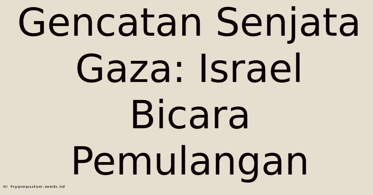 Gencatan Senjata Gaza: Israel Bicara Pemulangan