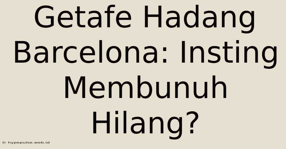 Getafe Hadang Barcelona: Insting Membunuh Hilang?