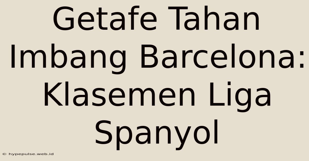 Getafe Tahan Imbang Barcelona: Klasemen Liga Spanyol