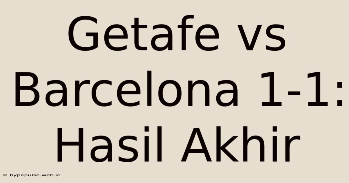 Getafe Vs Barcelona 1-1: Hasil Akhir