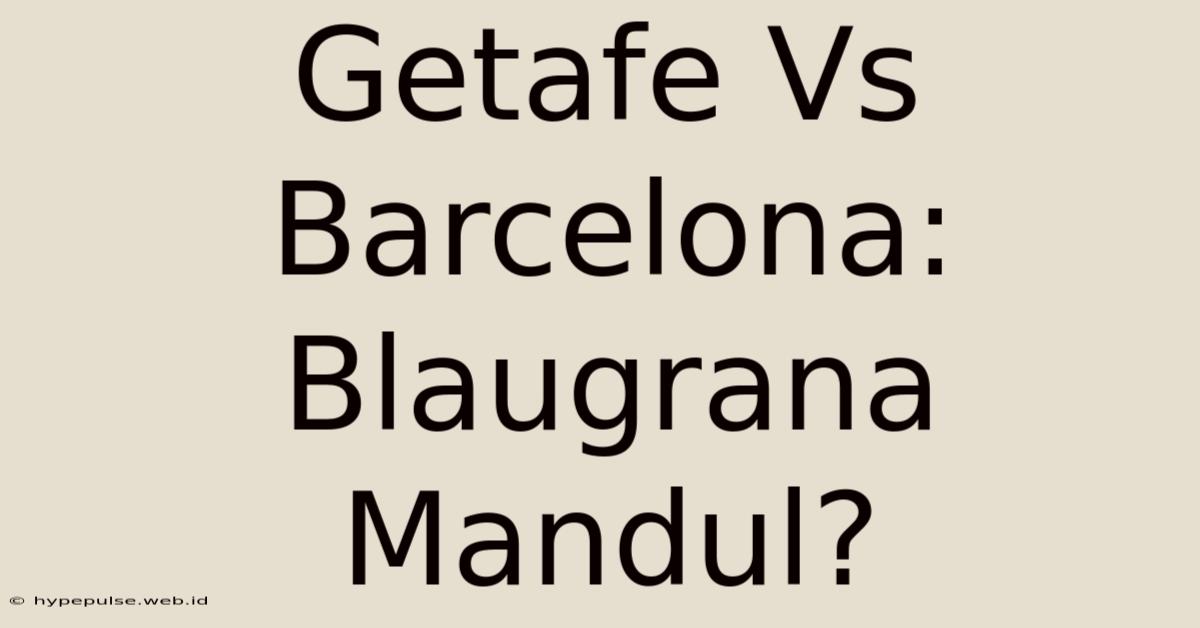 Getafe Vs Barcelona: Blaugrana Mandul?