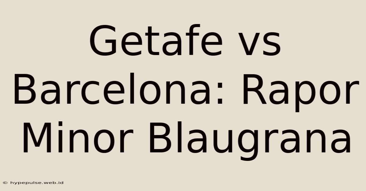 Getafe Vs Barcelona: Rapor Minor Blaugrana