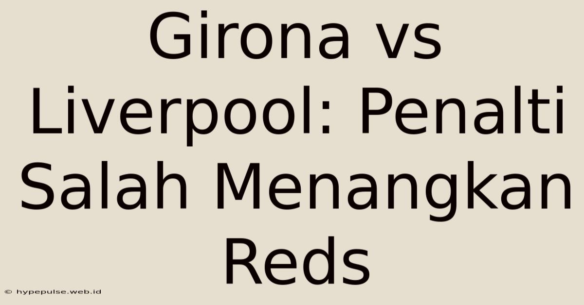 Girona Vs Liverpool: Penalti Salah Menangkan Reds