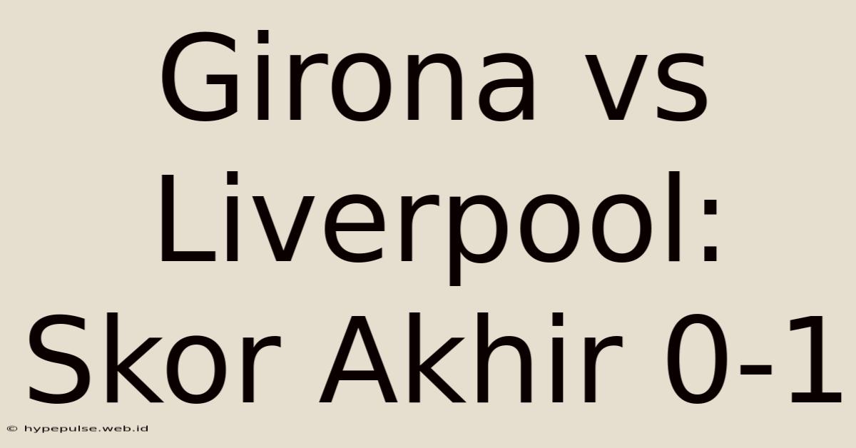 Girona Vs Liverpool: Skor Akhir 0-1