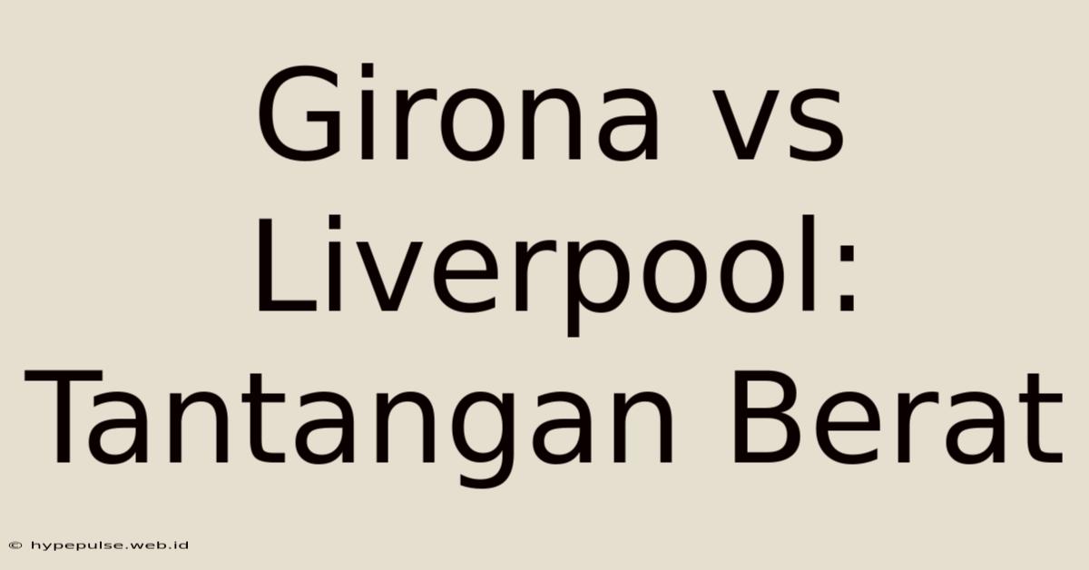 Girona Vs Liverpool: Tantangan Berat