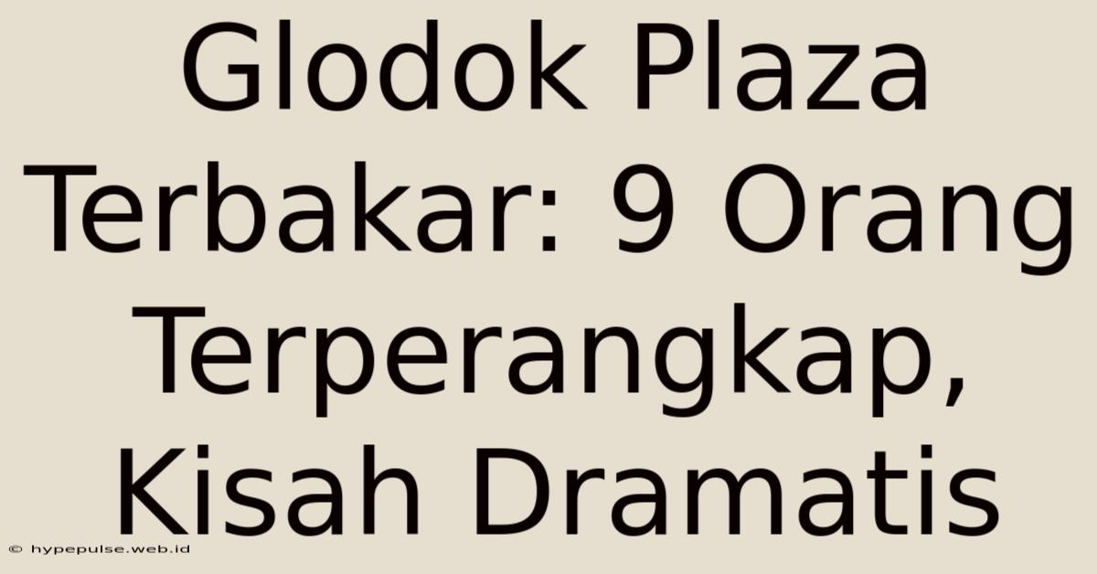 Glodok Plaza Terbakar: 9 Orang Terperangkap, Kisah Dramatis