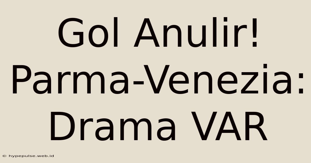 Gol Anulir! Parma-Venezia: Drama VAR