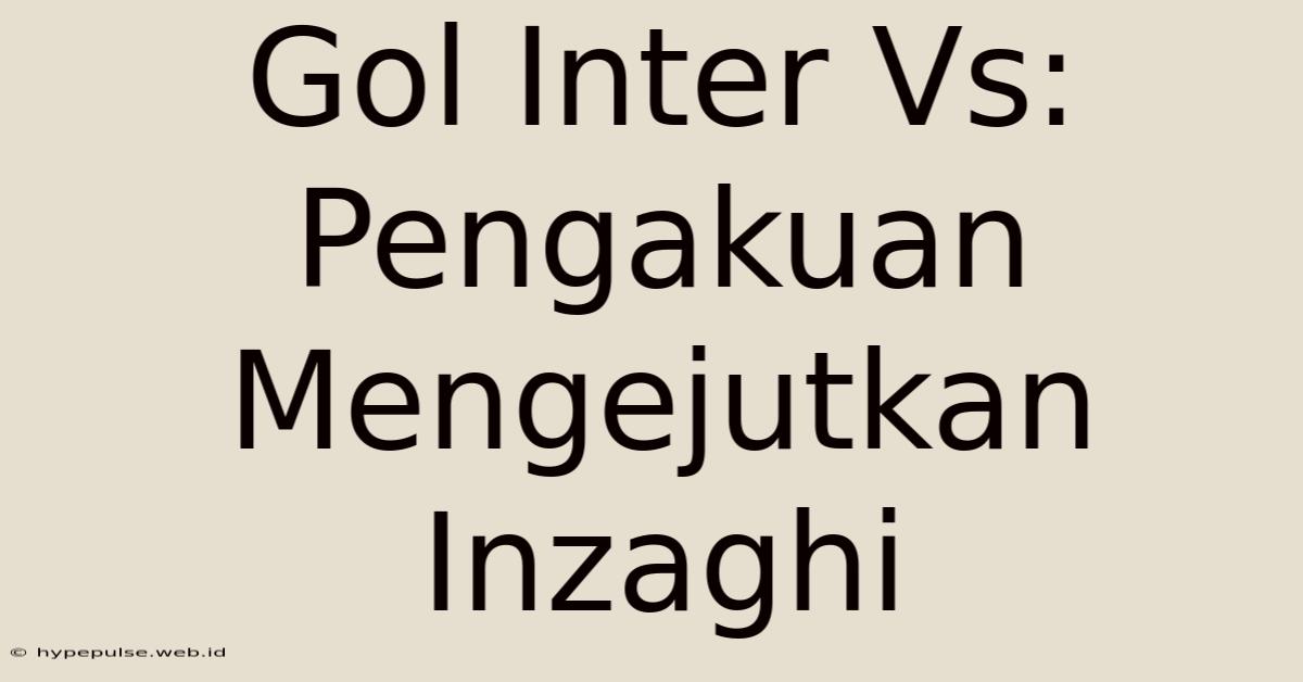 Gol Inter Vs: Pengakuan Mengejutkan Inzaghi