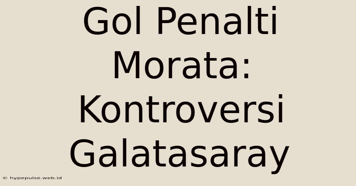 Gol Penalti Morata: Kontroversi Galatasaray