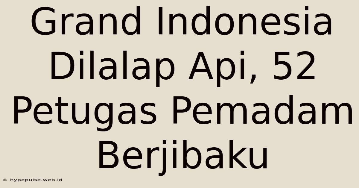 Grand Indonesia Dilalap Api, 52 Petugas Pemadam Berjibaku