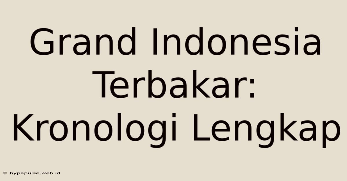 Grand Indonesia Terbakar: Kronologi Lengkap