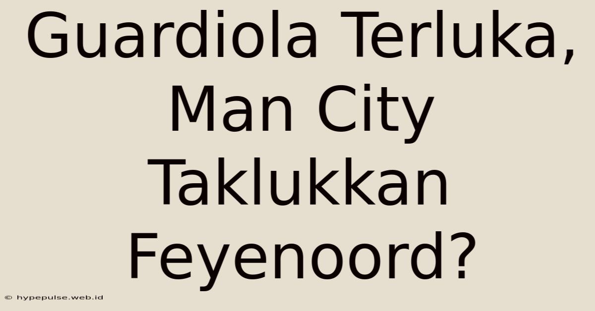 Guardiola Terluka, Man City Taklukkan Feyenoord?