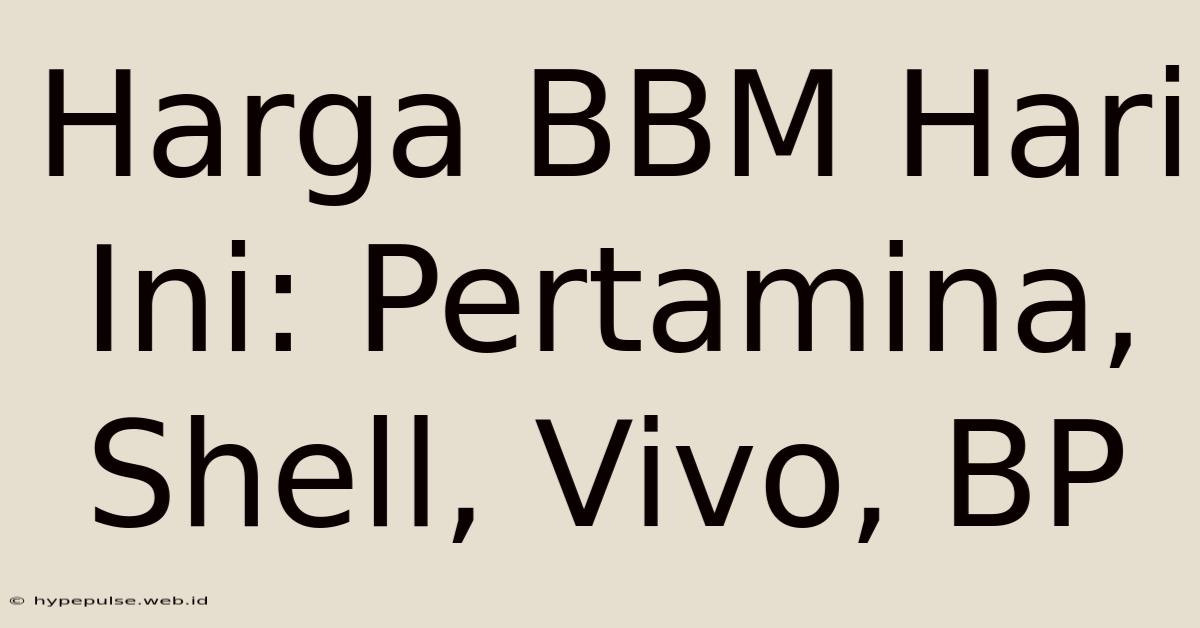 Harga BBM Hari Ini: Pertamina, Shell, Vivo, BP