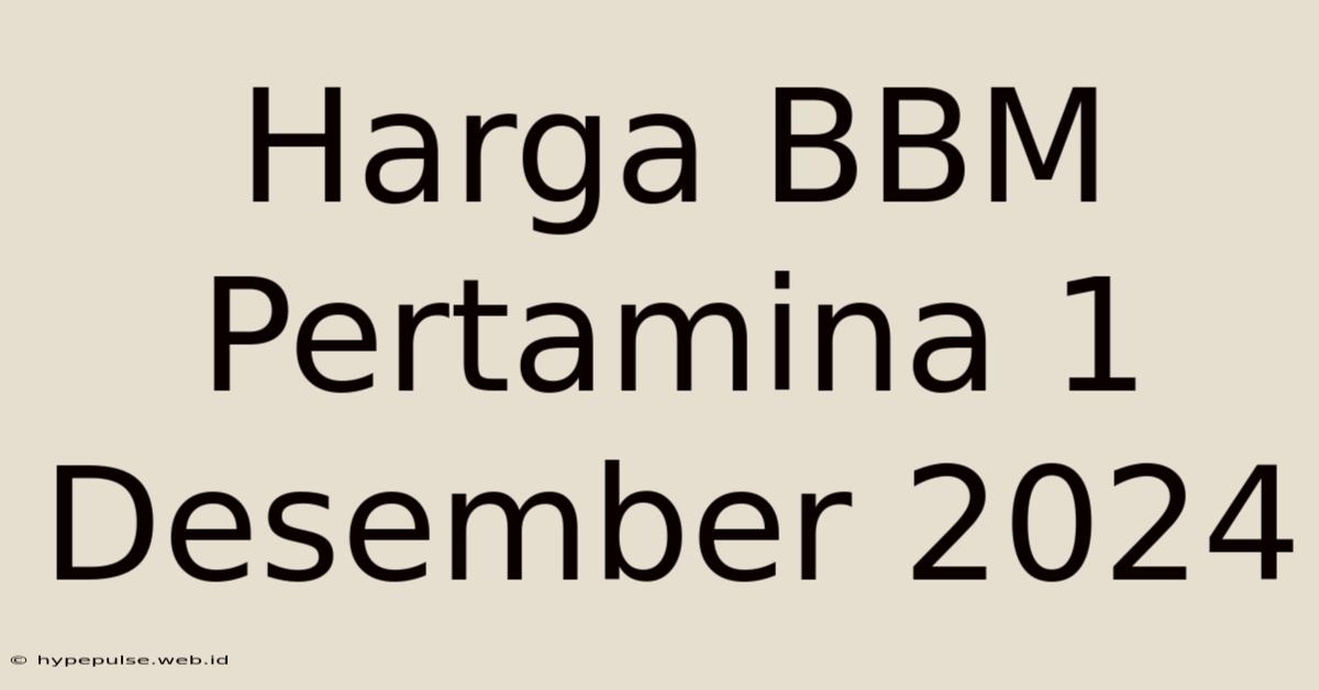 Harga BBM Pertamina 1 Desember 2024