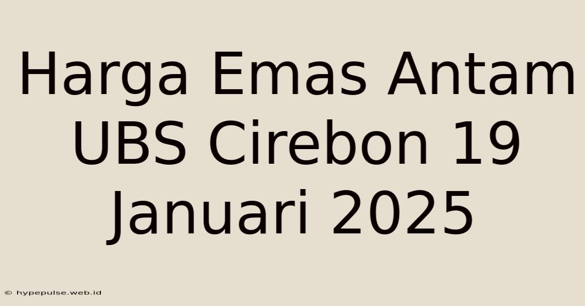 Harga Emas Antam UBS Cirebon 19 Januari 2025