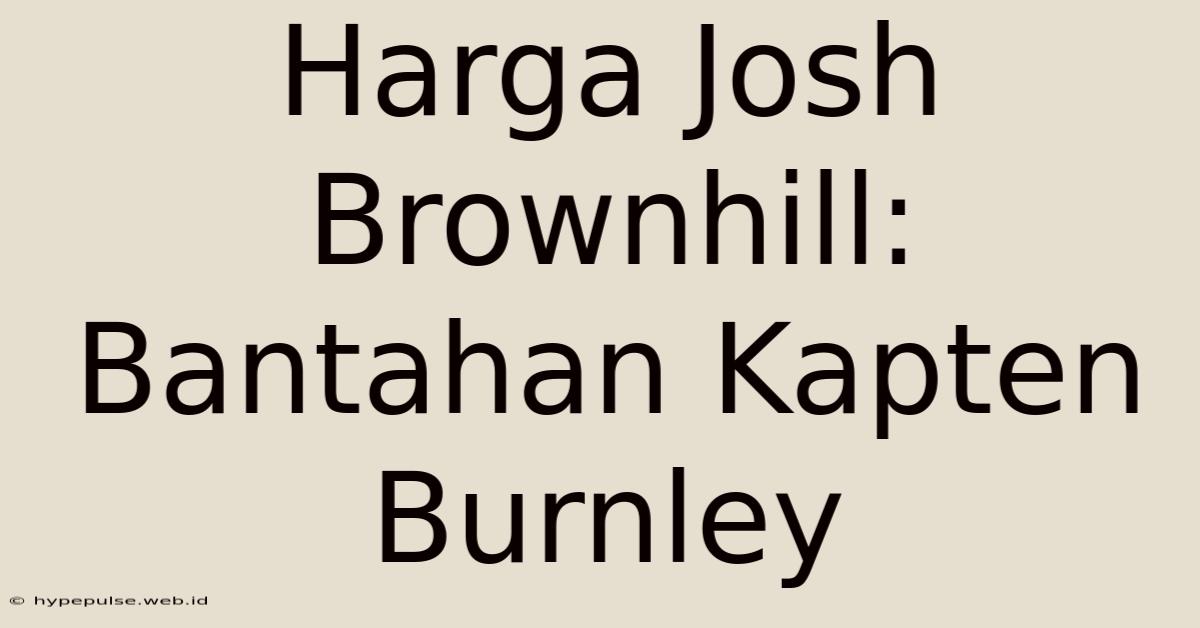 Harga Josh Brownhill: Bantahan Kapten Burnley