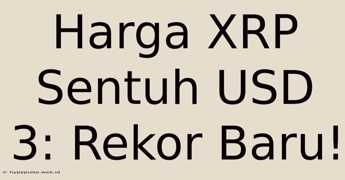 Harga XRP Sentuh USD 3: Rekor Baru!