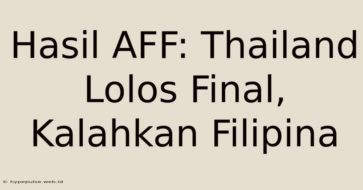 Hasil AFF: Thailand Lolos Final, Kalahkan Filipina