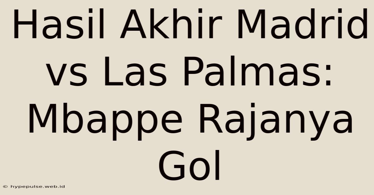 Hasil Akhir Madrid Vs Las Palmas: Mbappe Rajanya Gol