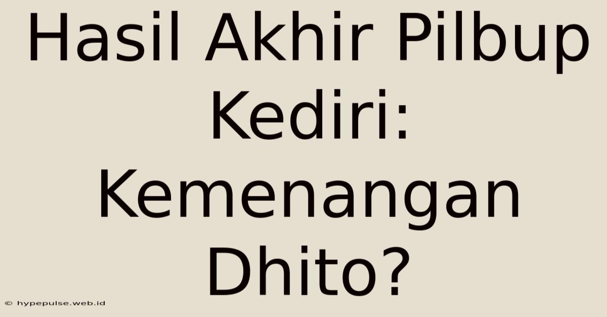 Hasil Akhir Pilbup Kediri: Kemenangan Dhito?