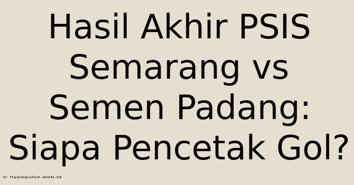 Hasil Akhir PSIS Semarang Vs Semen Padang: Siapa Pencetak Gol?