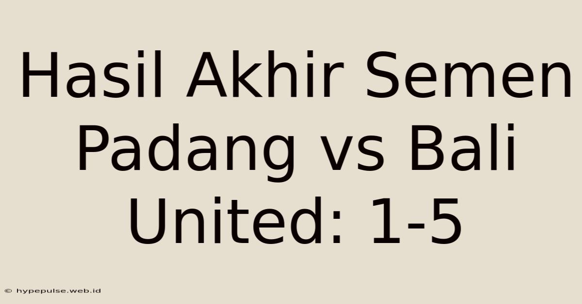 Hasil Akhir Semen Padang Vs Bali United: 1-5