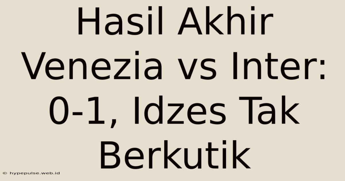 Hasil Akhir Venezia Vs Inter: 0-1, Idzes Tak Berkutik