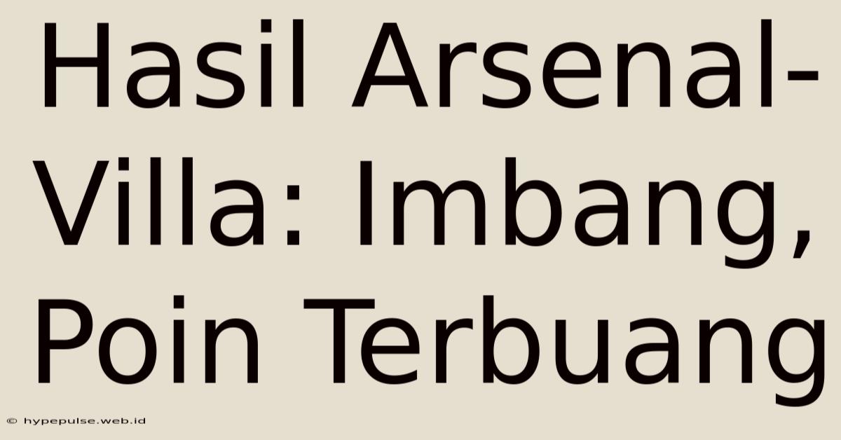 Hasil Arsenal-Villa: Imbang, Poin Terbuang