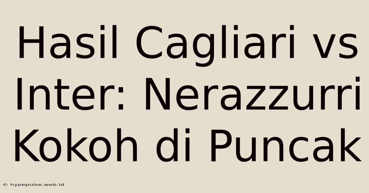 Hasil Cagliari Vs Inter: Nerazzurri Kokoh Di Puncak